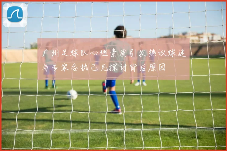 广州足球队心理素质引发热议球迷与专家各执己见探讨背后原因