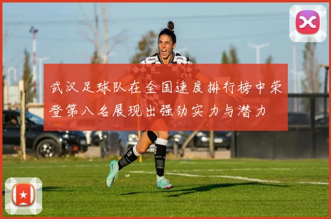 武汉足球队在全国速度排行榜中荣登第八名展现出强劲实力与潜力