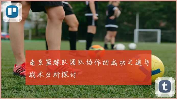 南京篮球队团队协作的成功之道与战术分析探讨