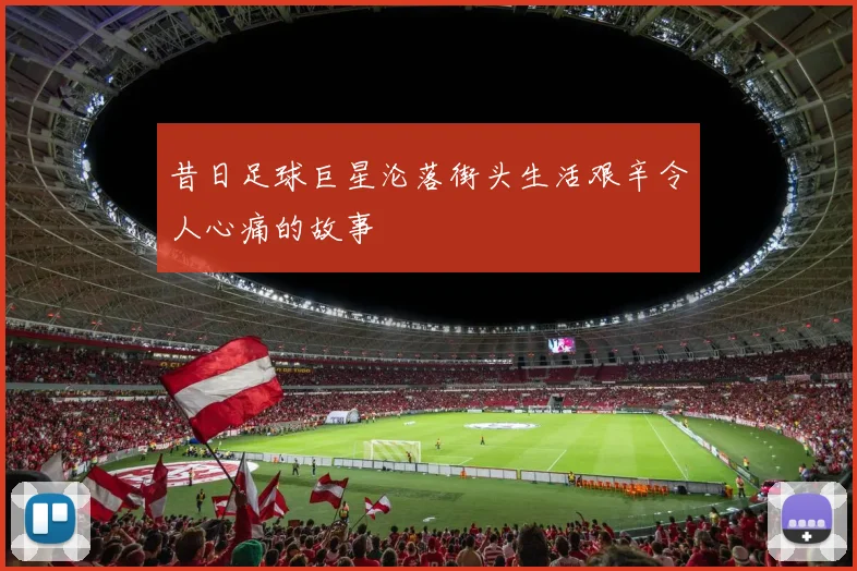 昔日足球巨星沦落街头生活艰辛令人心痛的故事