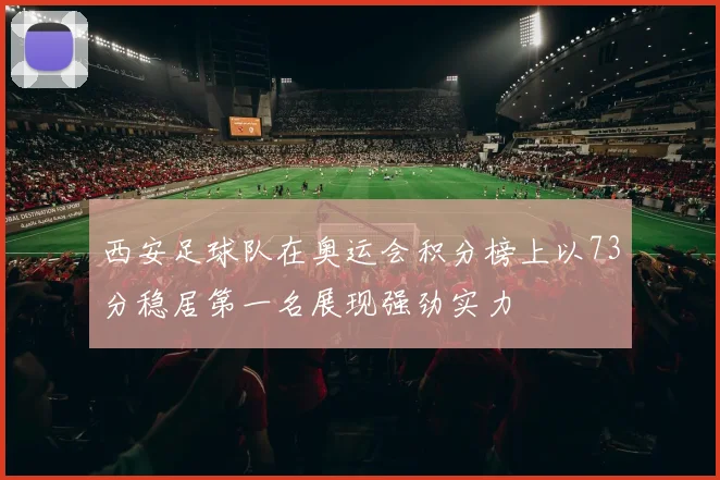 西安足球队在奥运会积分榜上以73分稳居第一名展现强劲实力