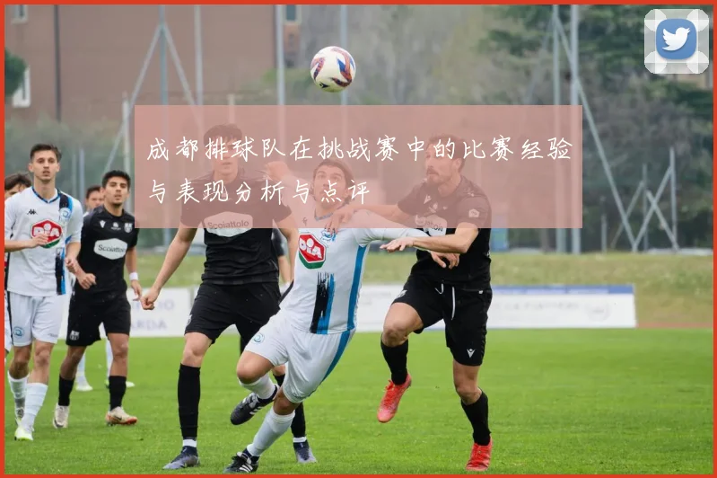 成都排球队在挑战赛中的比赛经验与表现分析与点评