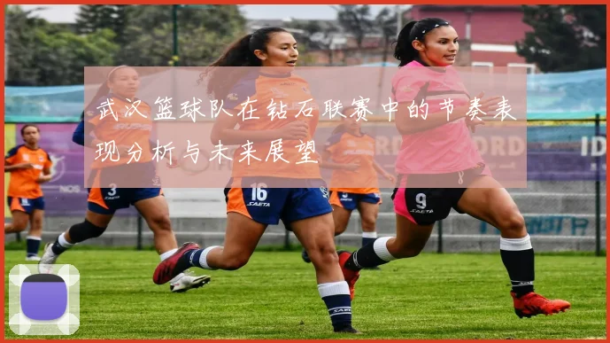 武汉篮球队在钻石联赛中的节奏表现分析与未来展望