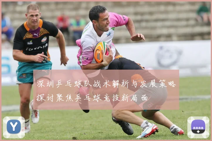 深圳乒乓球队战术解析与发展策略探讨聚焦乒乓球竞技新局面