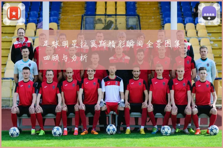 足球明星拉莫斯精彩瞬间全景图集回顾与分析