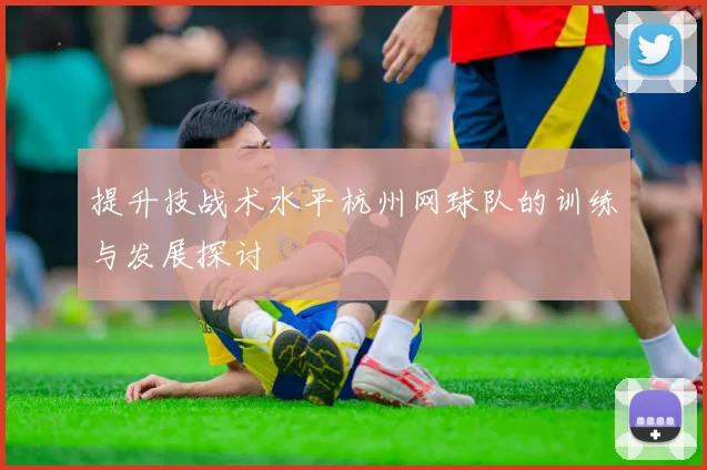 提升技战术水平杭州网球队的训练与发展探讨