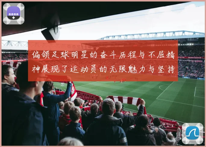 偏颌足球明星的奋斗历程与不屈精神展现了运动员的无限魅力与坚持信念