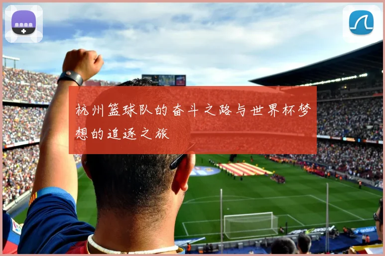 杭州篮球队的奋斗之路与世界杯梦想的追逐之旅