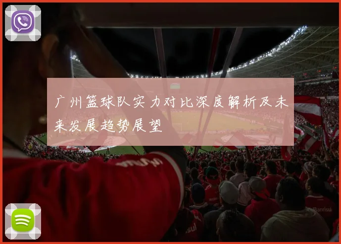 广州篮球队实力对比深度解析及未来发展趋势展望