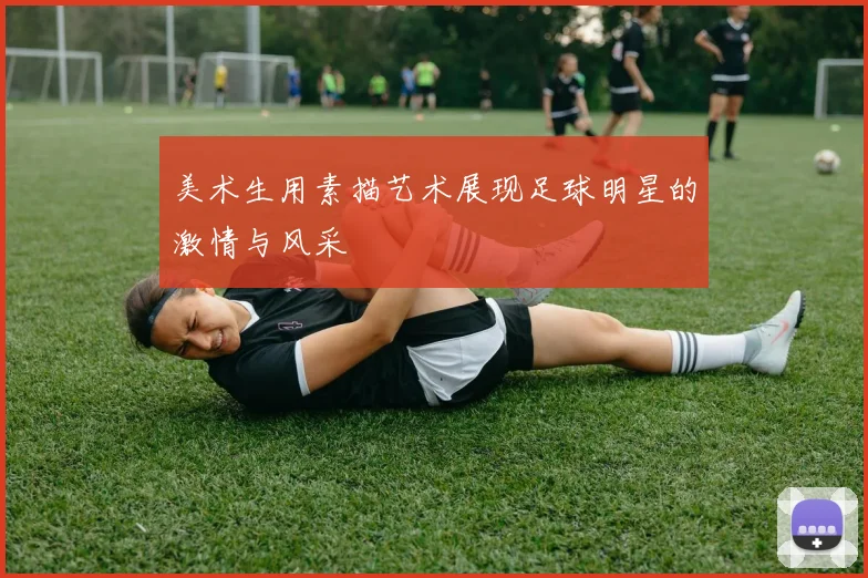 美术生用素描艺术展现足球明星的激情与风采