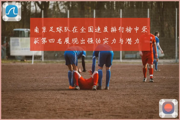 南京足球队在全国速度排行榜中荣获第四名展现出强劲实力与潜力