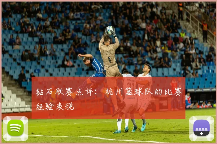 钻石联赛点评：杭州篮球队的比赛经验表现