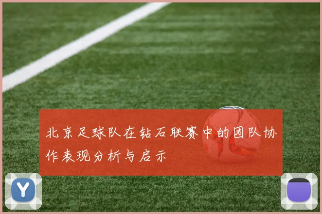北京足球队在钻石联赛中的团队协作表现分析与启示