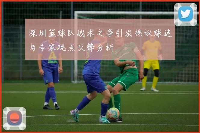 深圳篮球队战术之争引发热议球迷与专家观点交锋分析