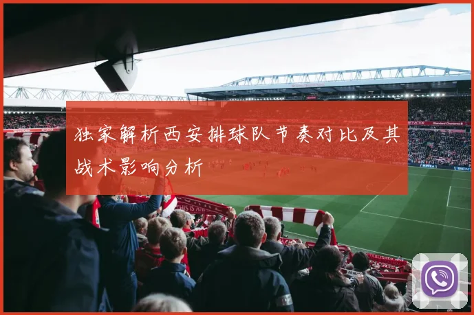 独家解析西安排球队节奏对比及其战术影响分析