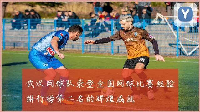 武汉网球队荣登全国网球比赛经验排行榜第二名的辉煌成就