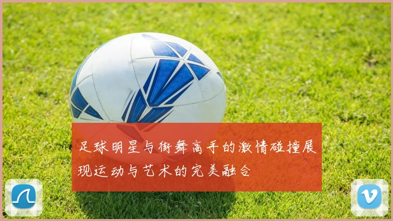 足球明星与街舞高手的激情碰撞展现运动与艺术的完美融合