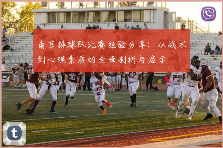 南京排球队比赛经验分享：从战术到心理素质的全面剖析与启示