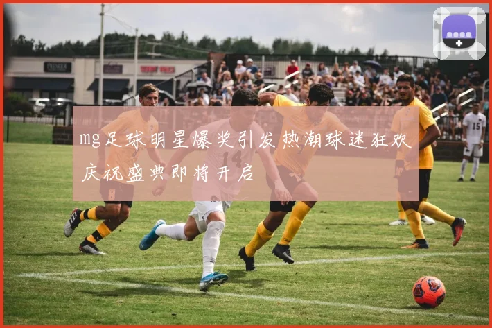 mg足球明星爆奖引发热潮球迷狂欢庆祝盛典即将开启