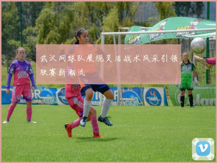 武汉网球队展现灵活战术风采引领联赛新潮流