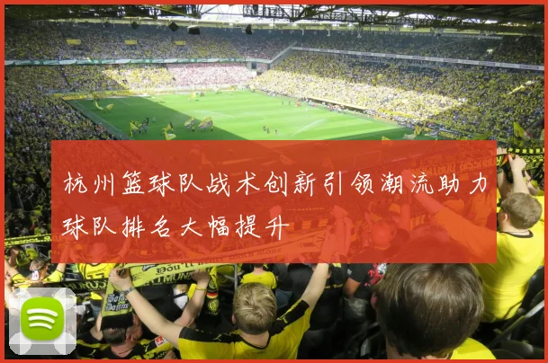 杭州篮球队战术创新引领潮流助力球队排名大幅提升