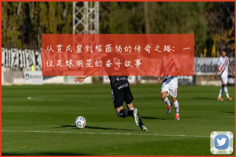 从贫民窟到绿茵场的传奇之路：一位足球明星的奋斗故事