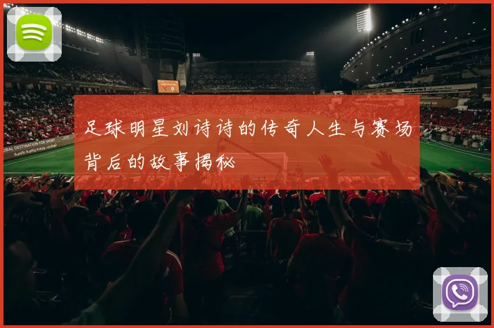 足球明星刘诗诗的传奇人生与赛场背后的故事揭秘