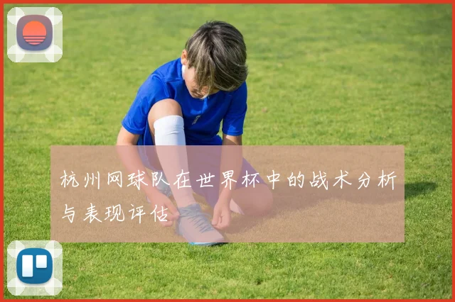 杭州网球队在世界杯中的战术分析与表现评估