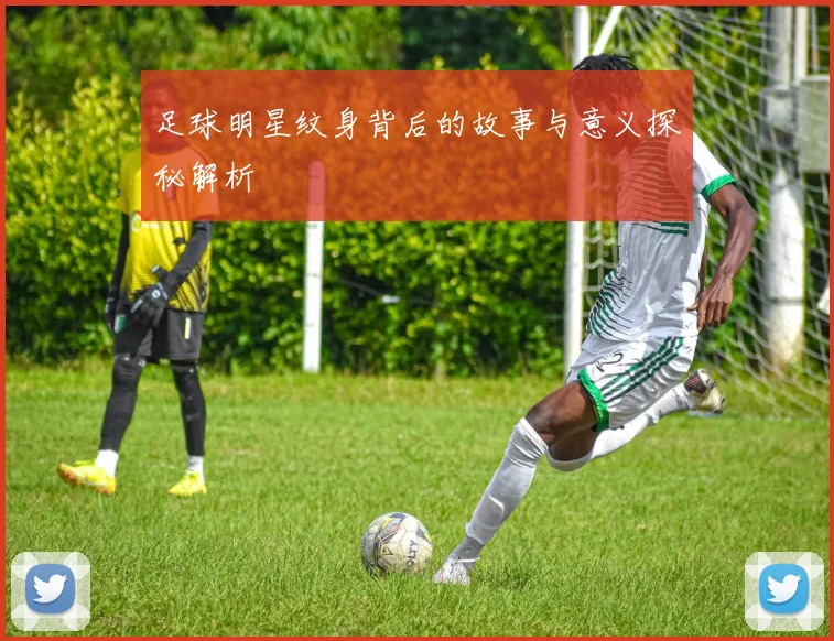 足球明星纹身背后的故事与意义探秘解析