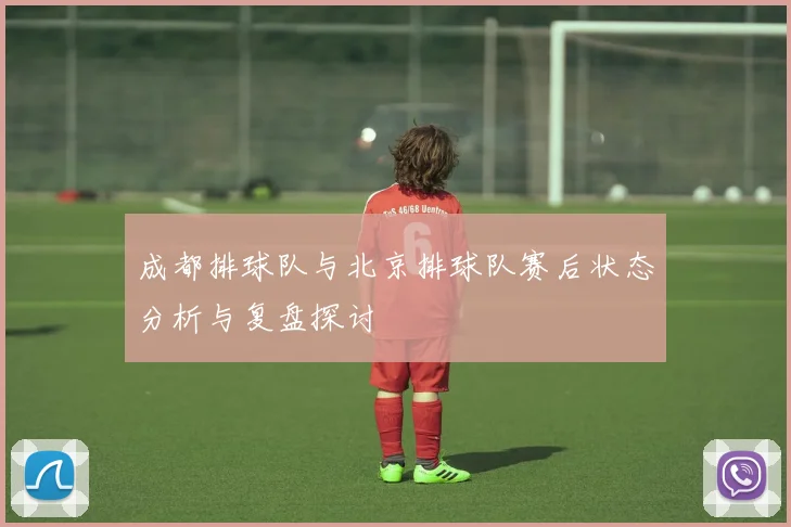 成都排球队与北京排球队赛后状态分析与复盘探讨