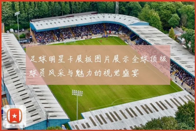 足球明星卡展板图片展示全球顶级球员风采与魅力的视觉盛宴